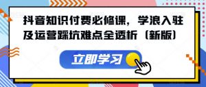 抖音知识付费必修课,学浪入驻及运营踩坑难点全透析(新版)-水滴知识网