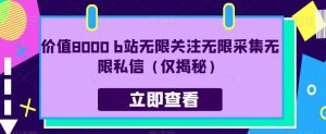 价值8000 b站无限关注无限采集无限私信（仅揭秘）-水滴知识网