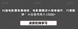 抖音电影票免费授权,电影票需求大简单操作,只要勤快!小白也可月入12000+【揭秘】-水滴知识网