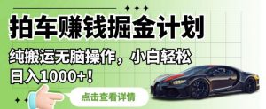 拍车赚钱掘金计划,纯搬运无脑操作,小白轻松日入1000+【揭秘】-水滴知识网