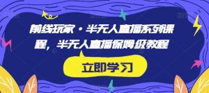 前线玩家·半无人直播系列课程,半无人直播保姆级教程-水滴知识网