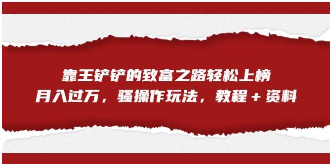 靠王铲铲的致富之路轻松上榜，月入过万，骚操作玩法（教程＋资料）【揭秘】-水滴知识网