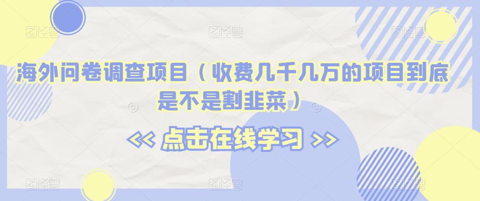 海外问卷调查项目(收费几千几万的项目到底是不是割韭菜)【揭秘】-水滴知识网