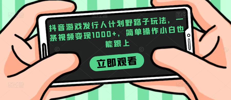 抖音游戏发行人计划野路子玩法,一条视频变现1000+,简单操作小白也能跟上【揭秘】-水滴知识网