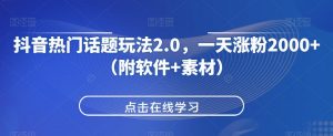 抖音热门话题玩法2.0,一天涨粉2000+(附软件+素材)-水滴知识网