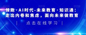 领跑·AI时代-未来教育·知识通:走出内卷和焦虑,面向未来做教育-水滴知识网