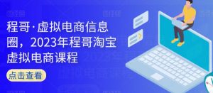 程哥·虚拟电商信息圈,2023年程哥淘宝虚拟电商课程-水滴知识网