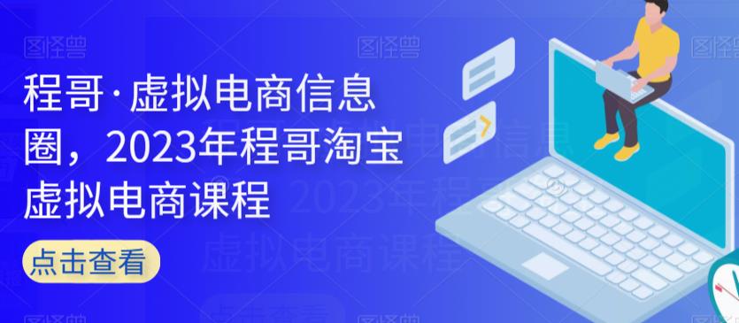 程哥·虚拟电商信息圈,2023年程哥淘宝虚拟电商课程-水滴知识网