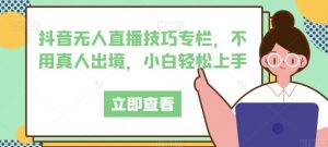 抖音无人直播技巧专栏,不用真人出境,小白轻松上手-水滴知识网