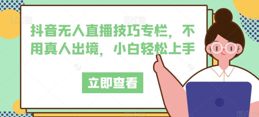 抖音无人直播技巧专栏,不用真人出境,小白轻松上手-水滴知识网