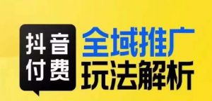 抖音付费全域推广玩法解析,抓住平台红利,小付费撬动大流量-水滴知识网