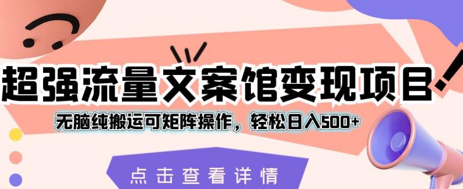 超强流量文案馆变现项目,无脑纯搬运可矩阵操作,轻松日入500+【揭秘】-水滴知识网