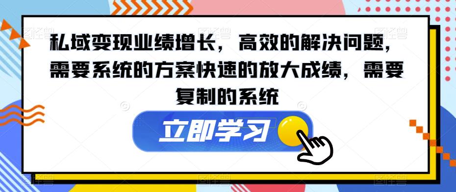 私域变现业绩增长,高效的解决问题,需要系统的方案快速的放大成绩,需要复制的系统-水滴知识网
