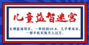长期蓝海项目,儿童益智迷宫,一单利润39.8,几乎零成本,一部手机实现月入过万-水滴知识网