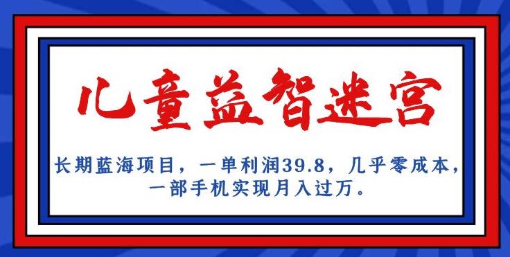 长期蓝海项目,儿童益智迷宫,一单利润39.8,几乎零成本,一部手机实现月入过万-水滴知识网