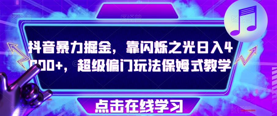抖音暴力掘金,靠闪烁之光日入4000+,超级偏门玩法保姆式教学-水滴知识网