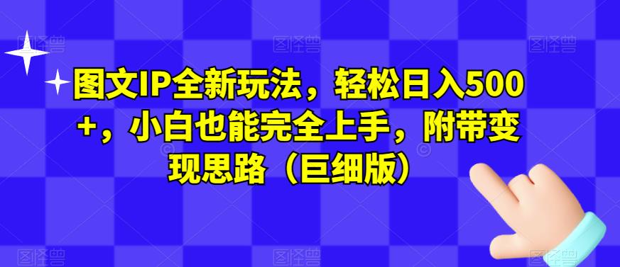 图文IP全新玩法,轻松日入500+,小白也能完全上手,附带变现思路(巨细版)-水滴知识网