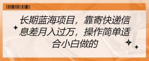 长期蓝海项目,靠寄快递信息差月入过万,操作简单适合小白做的【揭秘】-水滴知识网