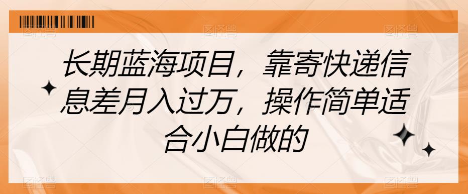 长期蓝海项目,靠寄快递信息差月入过万,操作简单适合小白做的【揭秘】-水滴知识网