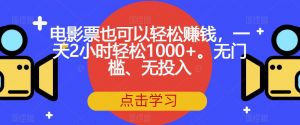 电影票也可以轻松赚钱，一天2小时轻松1000+。无门槛、无投入【揭秘】-水滴知识网