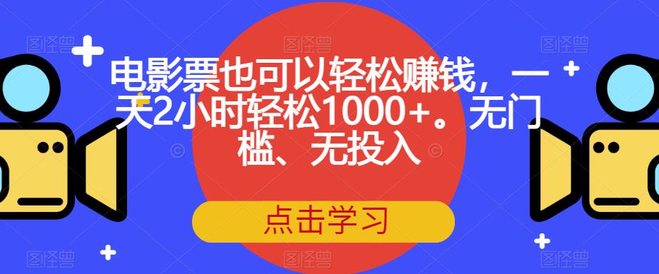 电影票也可以轻松赚钱,一天2小时轻松1000+。无门槛、无投入【揭秘】-水滴知识网