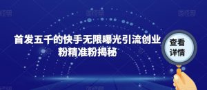 首发五千的快手无限曝光引流创业粉精准粉揭秘-水滴知识网