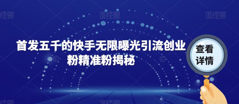 首发五千的快手无限曝光引流创业粉精准粉揭秘-水滴知识网
