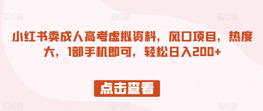 小红书卖成人高考虚拟资料，风口项目，热度大，1部手机即可，轻松日入200+【揭秘】-水滴知识网