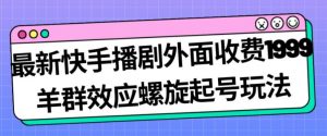 最新快手播剧外面收费1999羊群效应螺旋起号玩法配合流量日入几百完全不是问题-水滴知识网