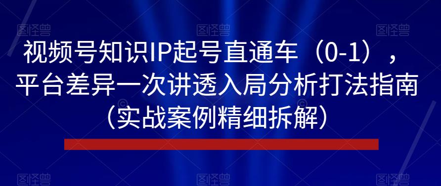 视频号知识IP起号直通车(0-1),平台差异一次讲透入局分析打法指南(实战案例精细拆解)-水滴知识网