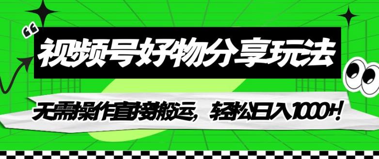 视频号好物分享玩法,无需操作直接搬运,轻松日入1000+!【揭秘】-水滴知识网