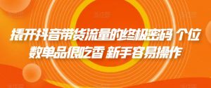 撬开抖音带货流量的终极密码 个位数单品很吃香 新手容易操作-水滴知识网