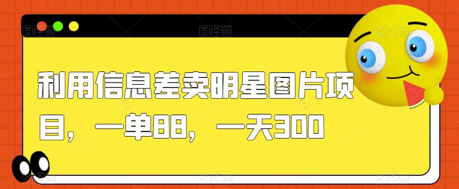 利用信息差卖明星图片项目,一单88,一天300【揭秘】-水滴知识网