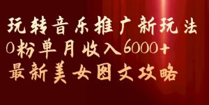 玩转音乐推广新玩法,0粉单月收入6000+,最新美女图文攻略【揭秘】-水滴知识网