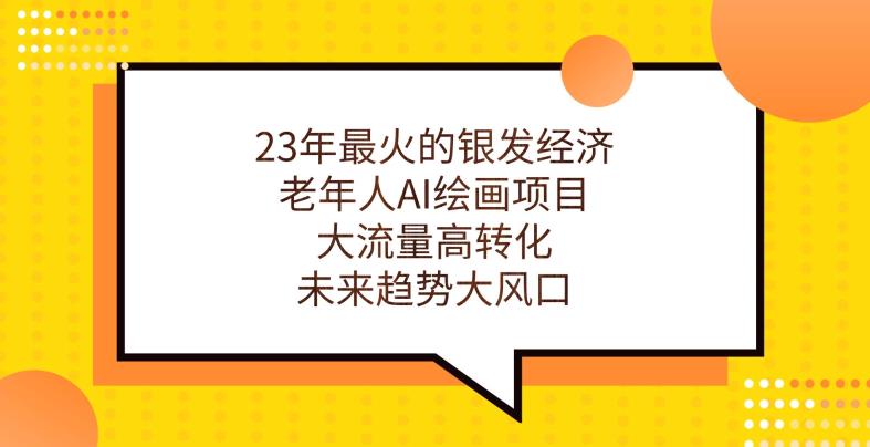 23年最火的银发经济，老年人AI绘画项目，大流量高转化，未来趋势大风口【揭秘】-水滴知识网