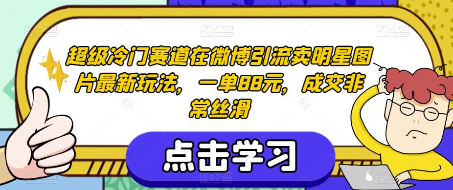 超级冷门赛道在微博引流卖明星图片最新玩法,一单88元,成交非常丝滑【揭秘】-水滴知识网