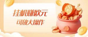 挂机赚欧元,单窗口5-10+,小白可操作,可放大【揭秘】-水滴知识网