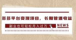 多多平台变现项目,长期管道收益,副业也可轻松月入过万-水滴知识网