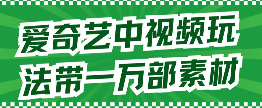 爱奇艺中视频玩法，不用担心版权问题（详情教程+一万部素材）-水滴知识网