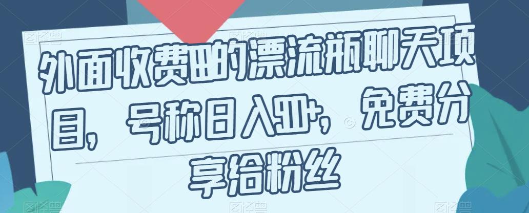 外面收费199的漂流瓶聊天项目，号称日入500+【揭秘】-水滴知识网