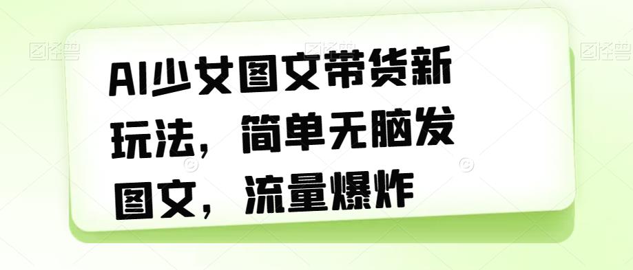 AI少女图文带货新玩法,简单无脑发图文,流量爆炸【揭秘】-水滴知识网