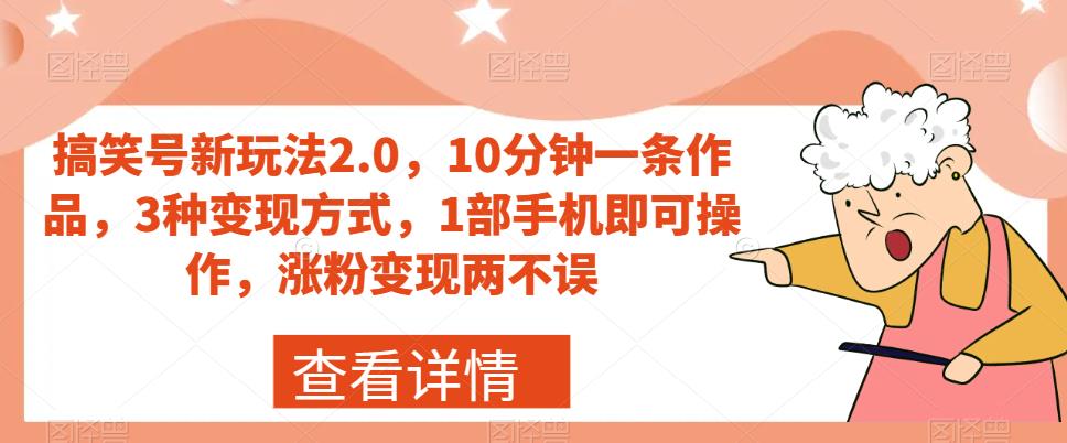 搞笑号新玩法2.0,10分钟一条作品,3种变现方式,1部手机即可操作,涨粉变现两不误-水滴知识网