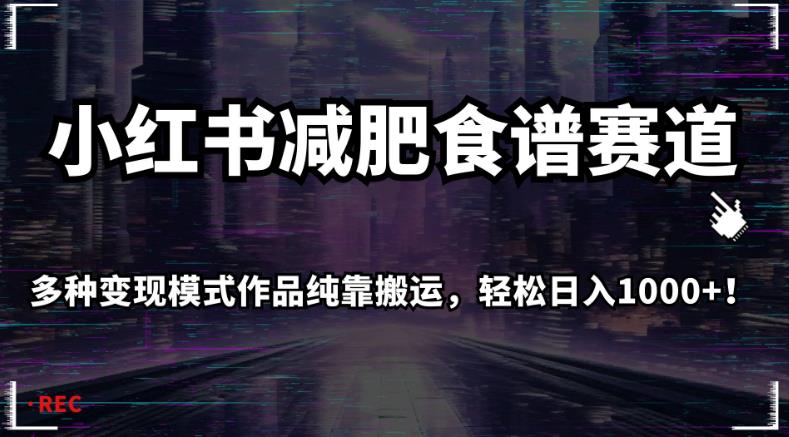 小红书减肥食谱赛道，多种变现模式作品纯靠搬运，轻松日入1000+！【揭秘】-水滴知识网