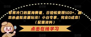 非常冷门的蓝海赛道，日轻松变现500+，剧本杀虚拟资源玩法！小白专享，完全0成本！（配套资料）-水滴知识网