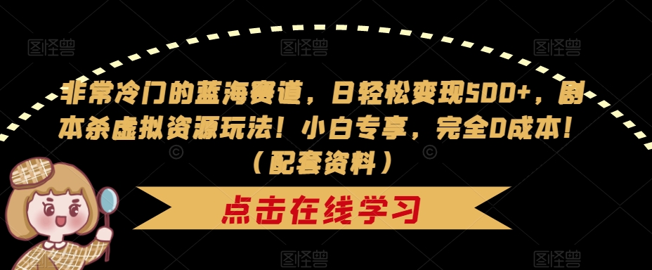 非常冷门的蓝海赛道,日轻松变现500+,剧本杀虚拟资源玩法!小白专享,完全0成本!(配套资料)-水滴知识网