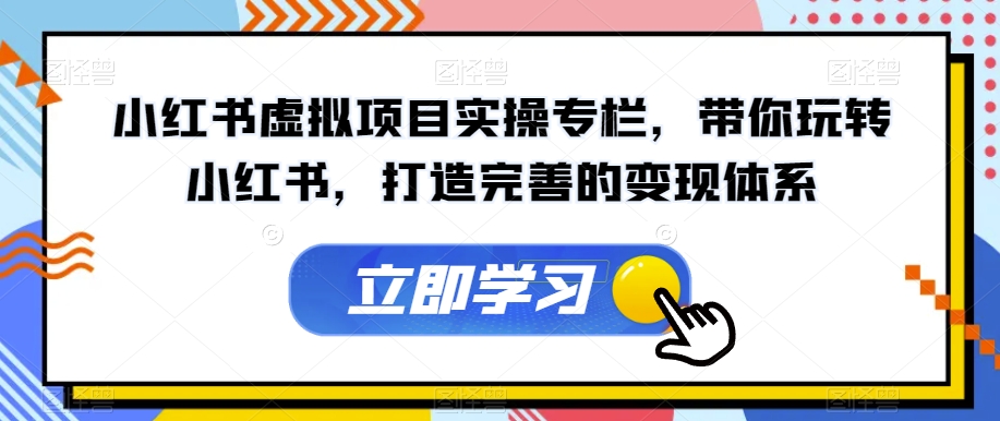 小红书虚拟项目实操专栏,带你玩转小红书,打造完善的变现体系-水滴知识网