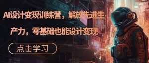 AI设计变现训练营,解放先进生产力,零基础也能设计变现-水滴知识网