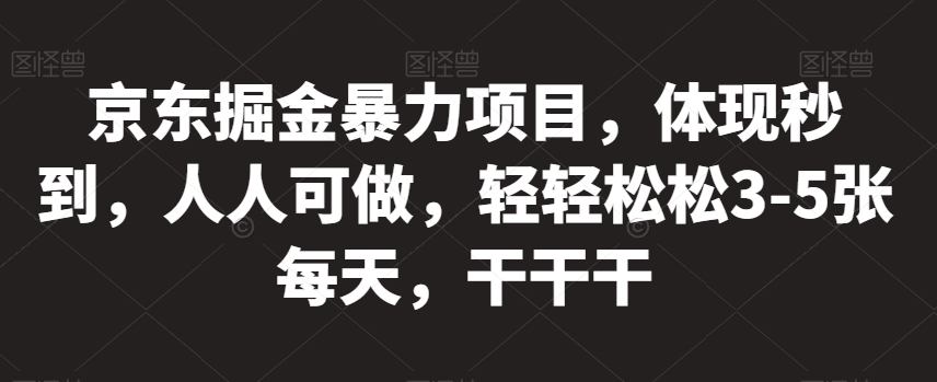 京东掘金暴力项目，体现秒到，人人可做，轻轻松松3-5张每天，干干干【揭秘】-水滴知识网