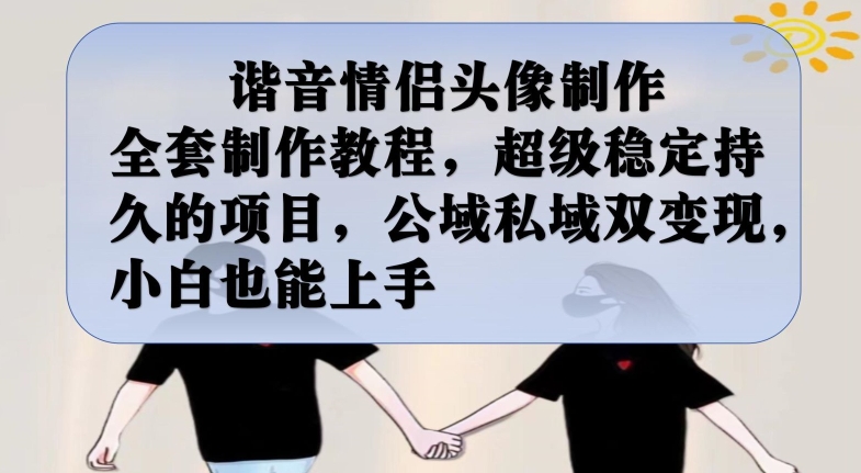 谐音情侣头像制作全套制作教程,超级稳定持久的项目,公域私域双变现,小白也能上手【揭秘】-水滴知识网
