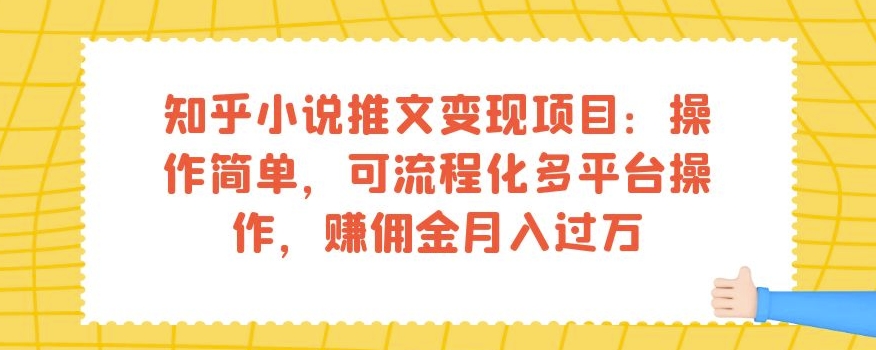 知乎小说推文变现项目:操作简单,可流程化多平台操作,赚佣金月入过万-水滴知识网